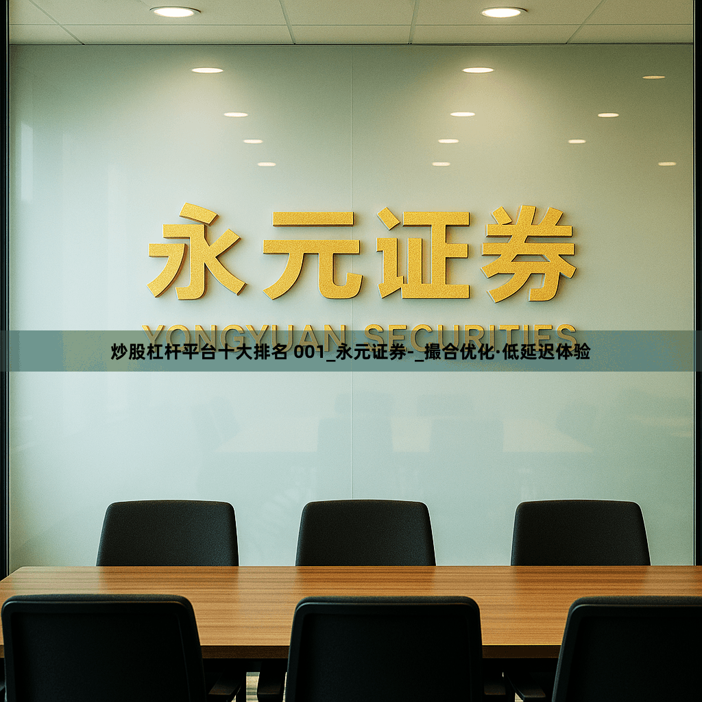 炒股杠杆平台十大排名 001_永元证券-_撮合优化·低延迟体验