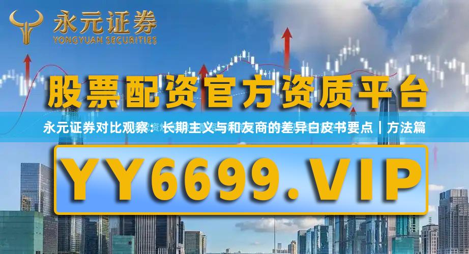 永元证券对比观察：长期主义与和友商的差异白皮书要点｜方法篇