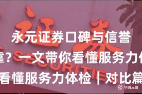 永元证券口碑与信誉是否可靠？一文带你看懂服务力体检｜对比篇