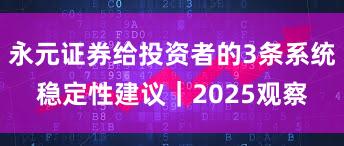 永元证券给投资者的3条系统稳定性建议｜2025观察