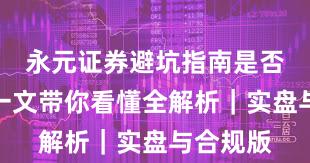 永元证券避坑指南是否可靠？一文带你看懂全解析｜实盘与合规版