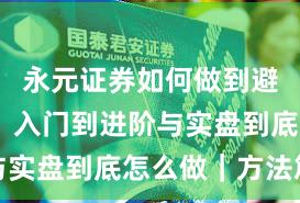 永元证券如何做到避坑指南？入门到进阶与实盘到底怎么做｜方法篇