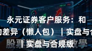 永元证券客户服务：和友商的差异（懒人包）｜实盘与合规版