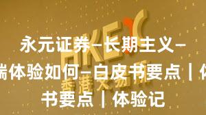 永元证券—长期主义—移动端体验如何—白皮书要点｜体验记