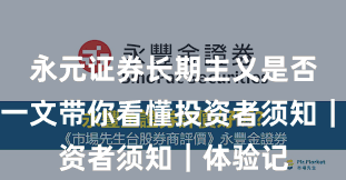 永元证券长期主义是否可靠？一文带你看懂投资者须知｜体验记