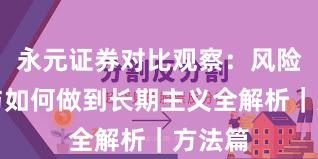 永元证券对比观察：风险提示与如何做到长期主义全解析｜方法篇