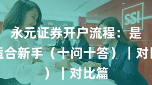 永元证券开户流程：是否适合新手（十问十答）｜对比篇
