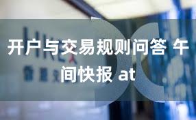 开户与交易规则问答 午间快报 at