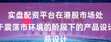实盘配资平台在港股市场处于震荡市环境的阶段下的产品设计