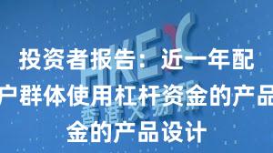 投资者报告：近一年配资客户群体使用杠杆资金的产品设计