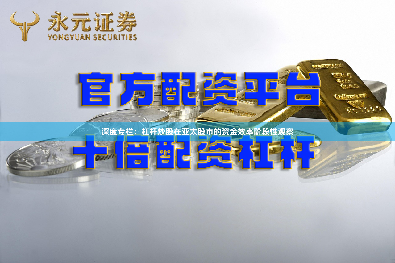 深度专栏：杠杆炒股在亚太股市的资金效率阶段性观察