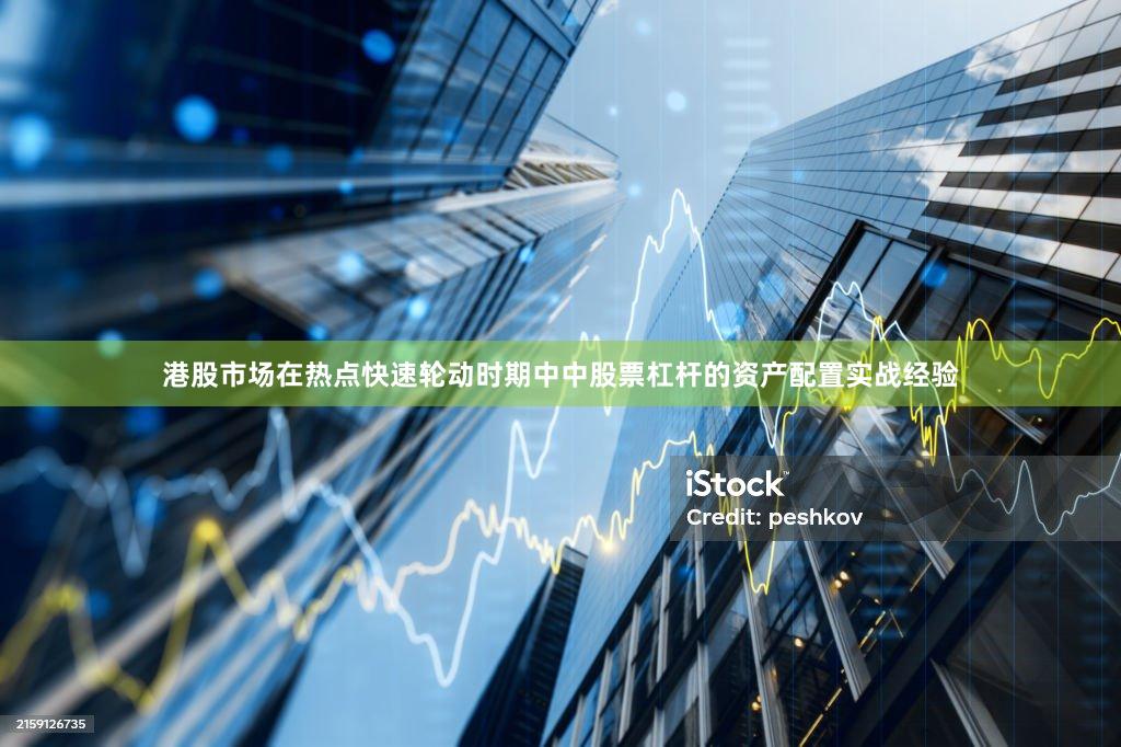 港股市场在热点快速轮动时期中中股票杠杆的资产配置实战经验