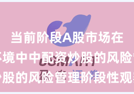 当前阶段A股市场在震荡市环境中中配资炒股的风险管理阶段性观察
