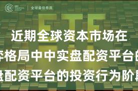 近期全球资本市场在存量博弈格局中中实盘配资平台的投资行为阶段