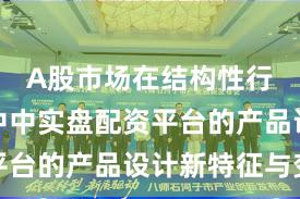 A股市场在结构性行情阶段中中实盘配资平台的产品设计新特征与变