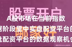 A股市场在当前指数反复拉锯阶段里中实盘配资平台的数据观察机会
