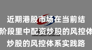 近期港股市场在当前结构性行情阶段里中配资炒股的风控体系实践路
