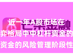 近一年A股市场在存量博弈格局中中杠杆资金的风险管理阶段性观察