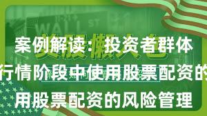 案例解读：投资者群体在结构性行情阶段中使用股票配资的风险管理