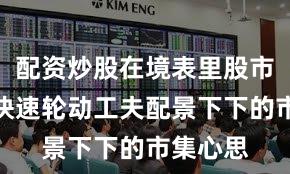配资炒股在境表里股市在热门快速轮动工夫配景下下的市集心思