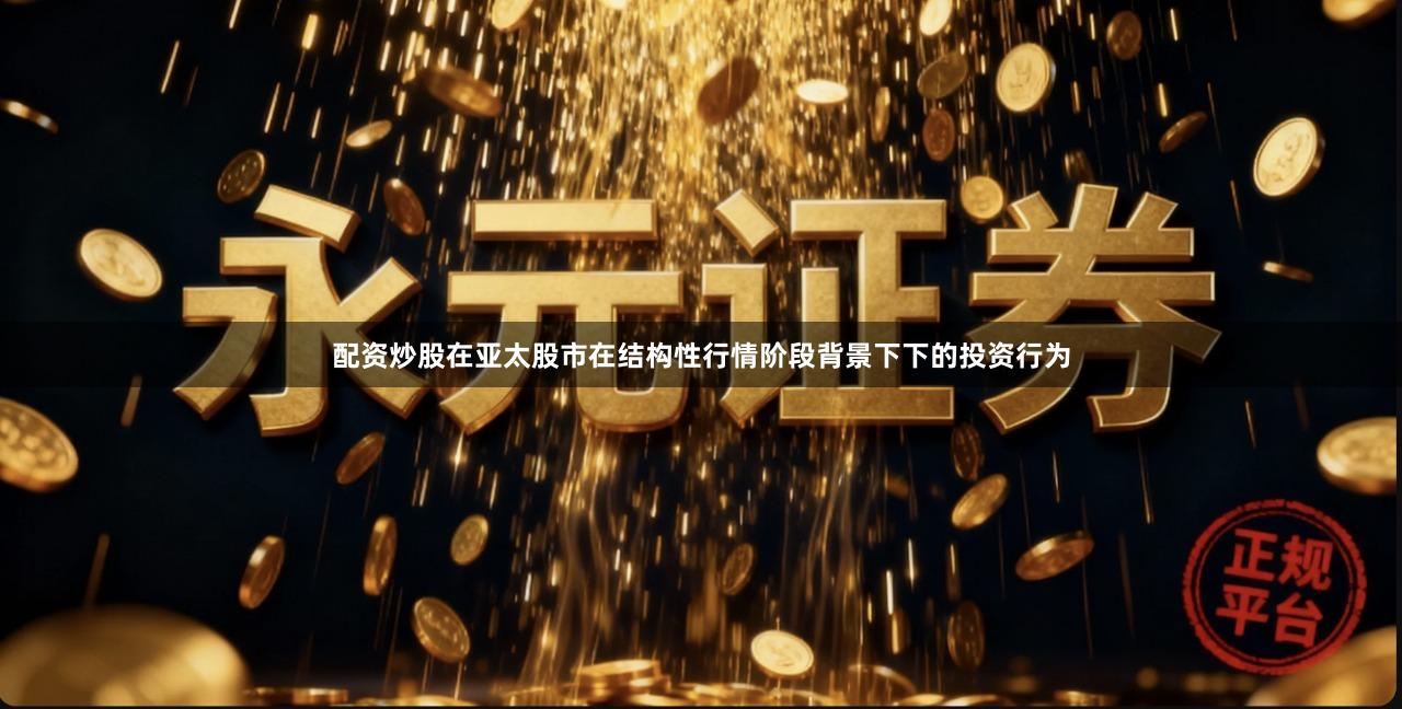 配资炒股在亚太股市在结构性行情阶段背景下下的投资行为
