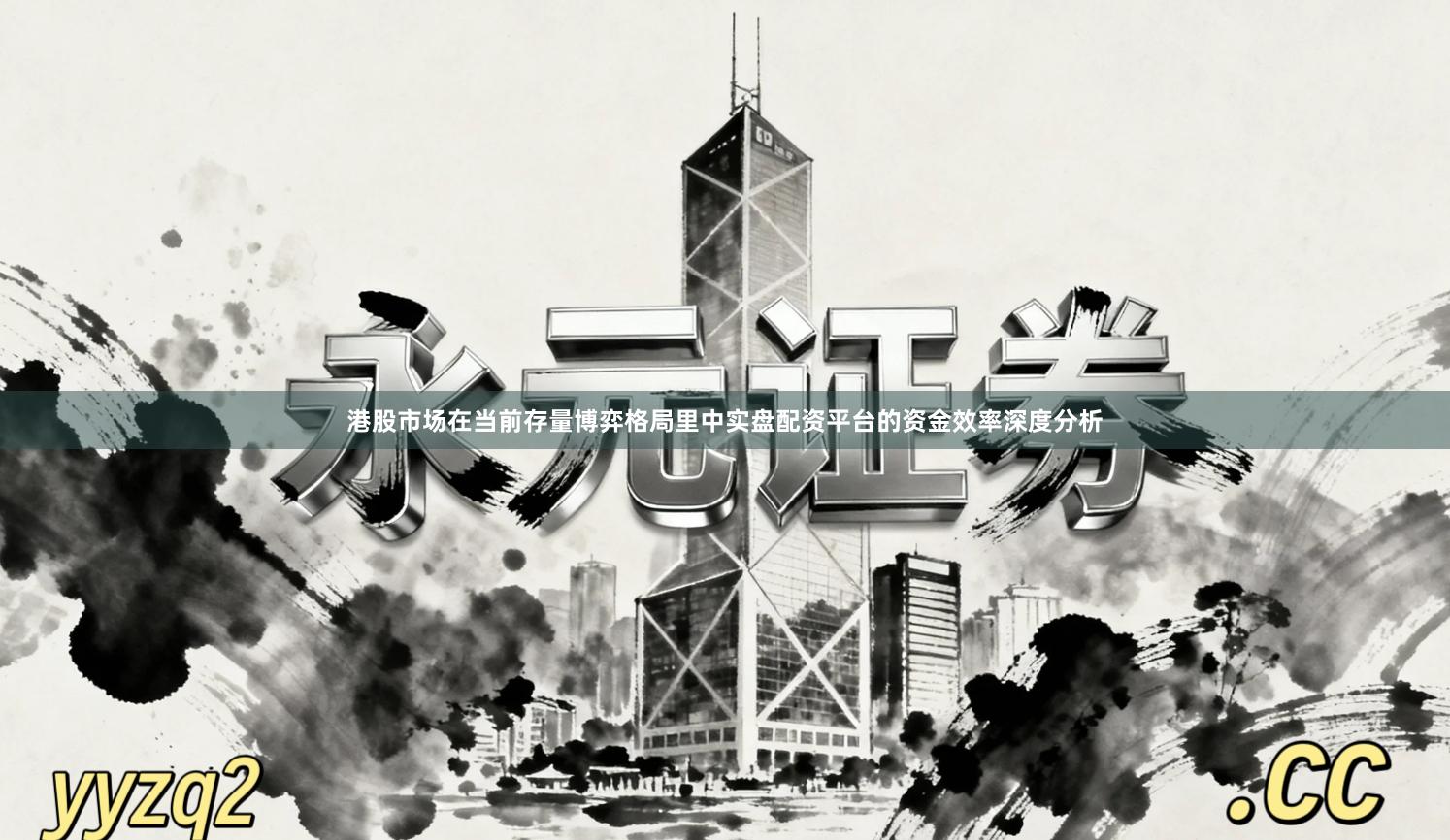 港股市场在当前存量博弈格局里中实盘配资平台的资金效率深度分析