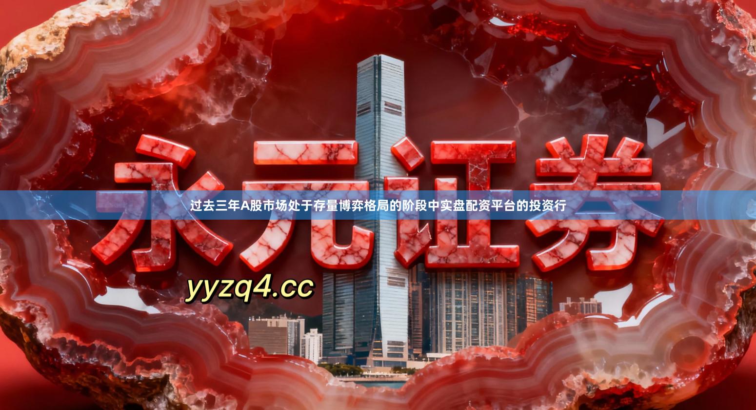 过去三年A股市场处于存量博弈格局的阶段中实盘配资平台的投资行