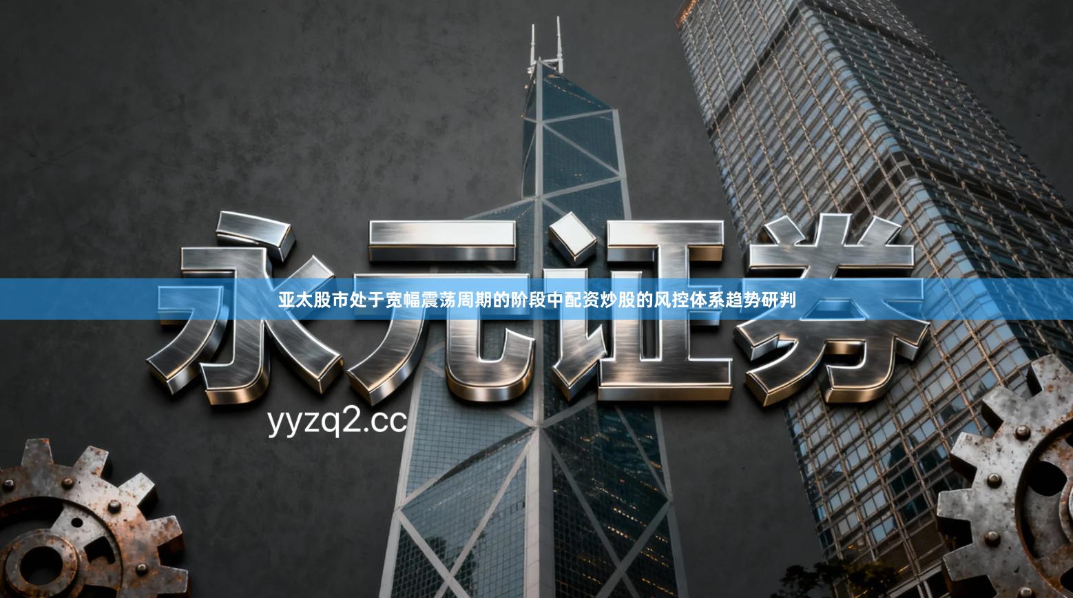 亚太股市处于宽幅震荡周期的阶段中配资炒股的风控体系趋势研判