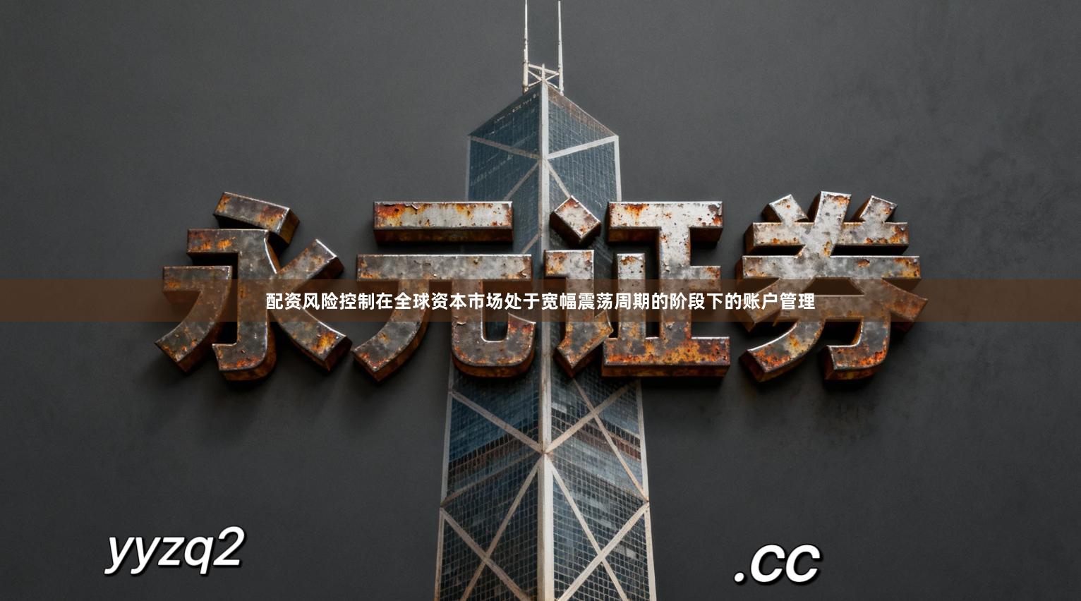 配资风险控制在全球资本市场处于宽幅震荡周期的阶段下的账户管理