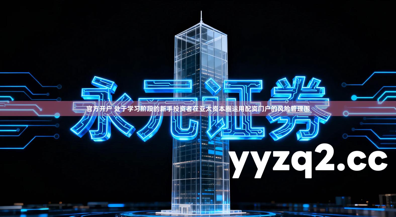 官方开户 处于学习阶段的新手投资者在亚太资本圈运用配资门户的风险管理围