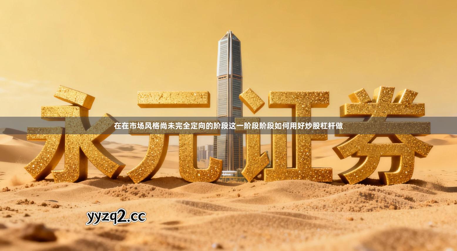 在在市场风格尚未完全定向的阶段这一阶段阶段如何用好炒股杠杆做