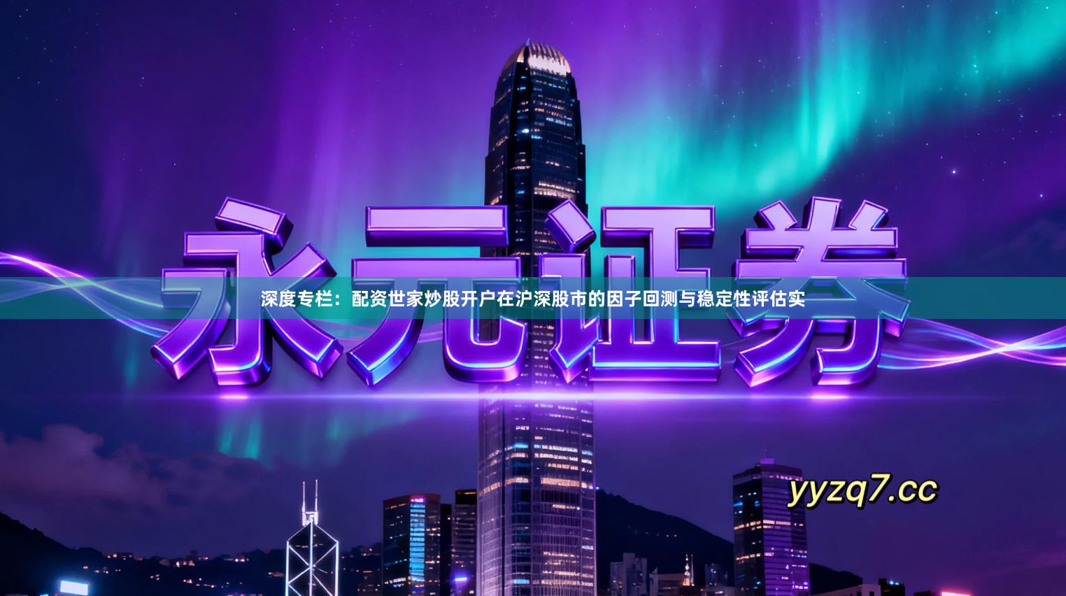 深度专栏：配资世家炒股开户在沪深股市的因子回测与稳定性评估实