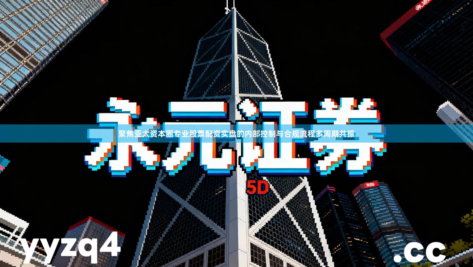 聚焦亚太资本圈专业股票配资实盘的内部控制与合规流程多周期共振