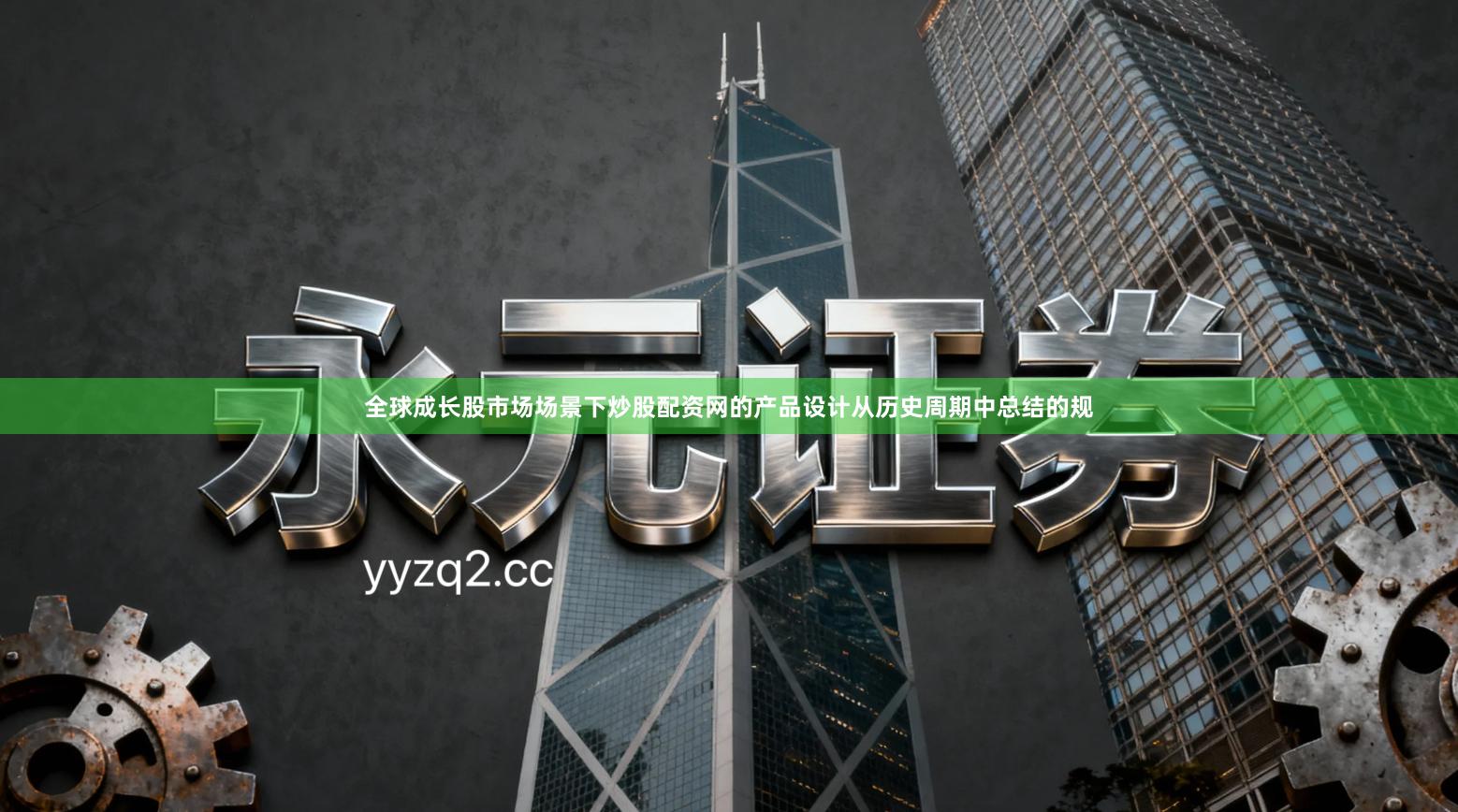 全球成长股市场场景下炒股配资网的产品设计从历史周期中总结的规