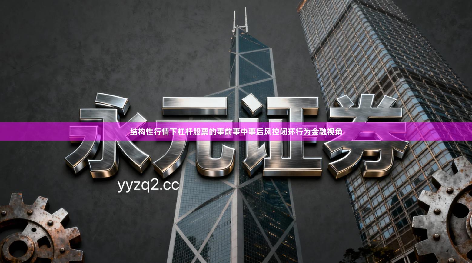 结构性行情下杠杆股票的事前事中事后风控闭环行为金融视角