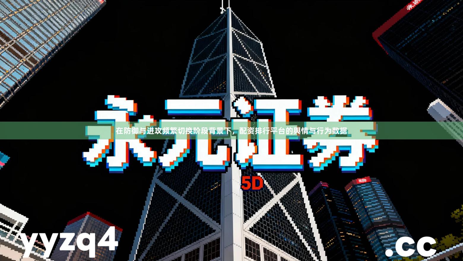 在防御与进攻频繁切换阶段背景下，配资排行平台的舆情与行为数据