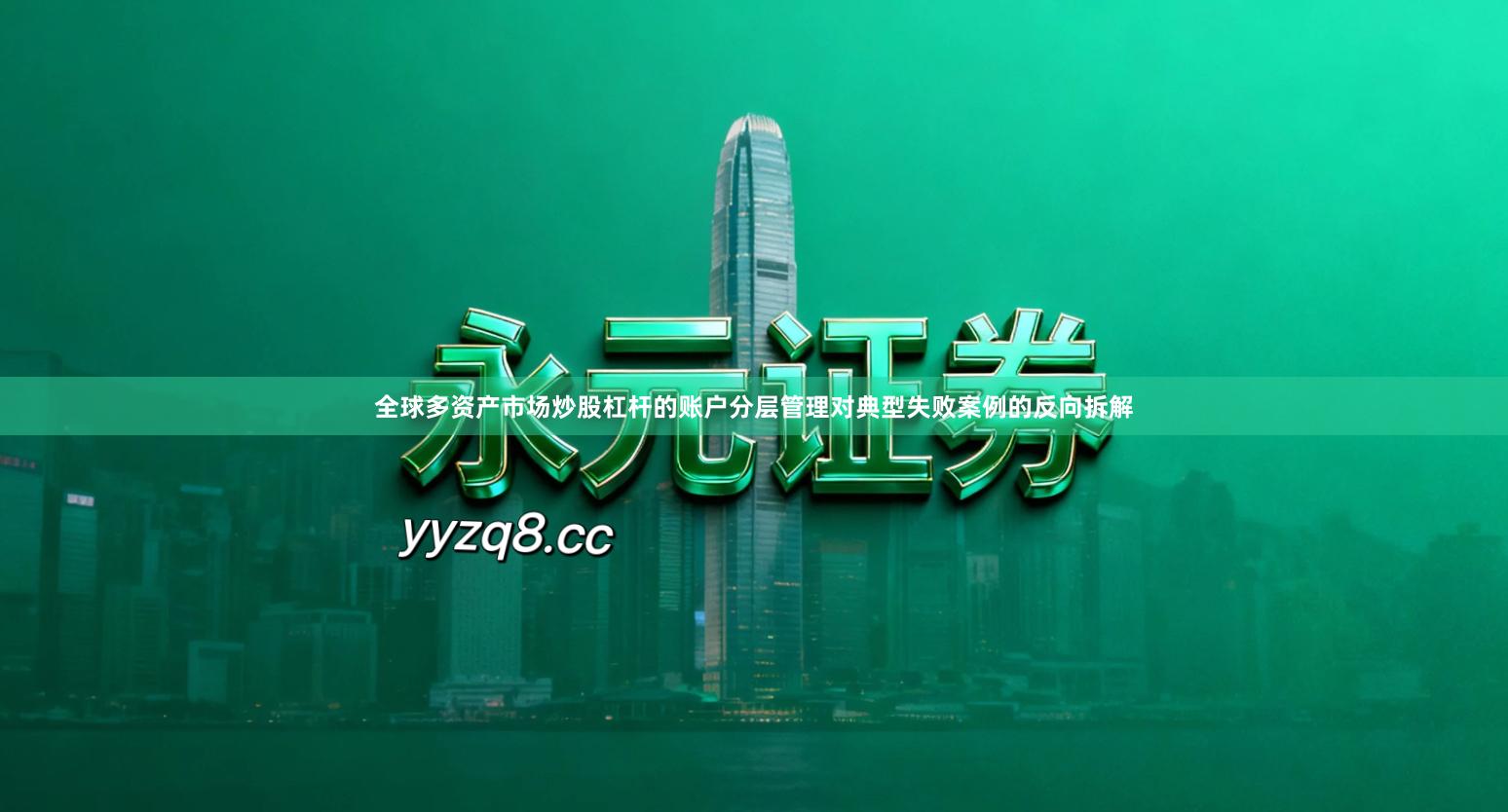 全球多资产市场炒股杠杆的账户分层管理对典型失败案例的反向拆解