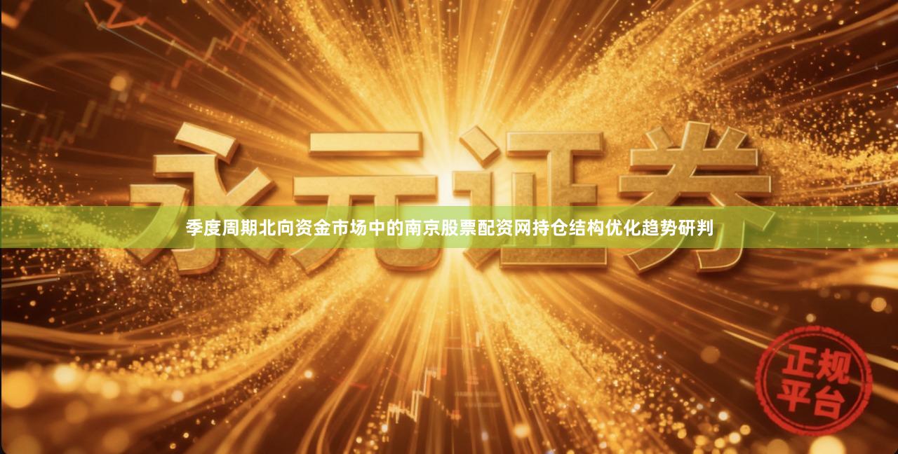 季度周期北向资金市场中的南京股票配资网持仓结构优化趋势研判