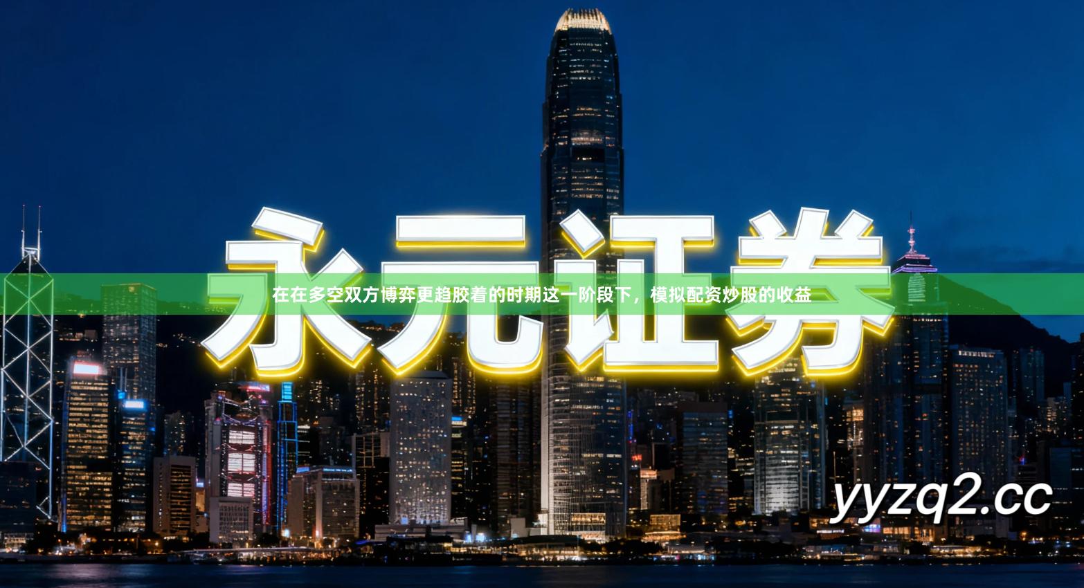 在在多空双方博弈更趋胶着的时期这一阶段下，模拟配资炒股的收益