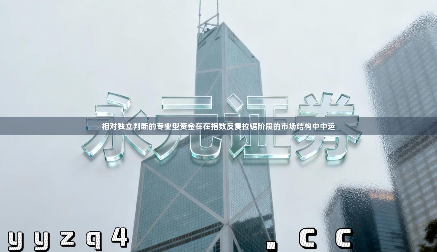 相对独立判断的专业型资金在在指数反复拉锯阶段的市场结构中中运