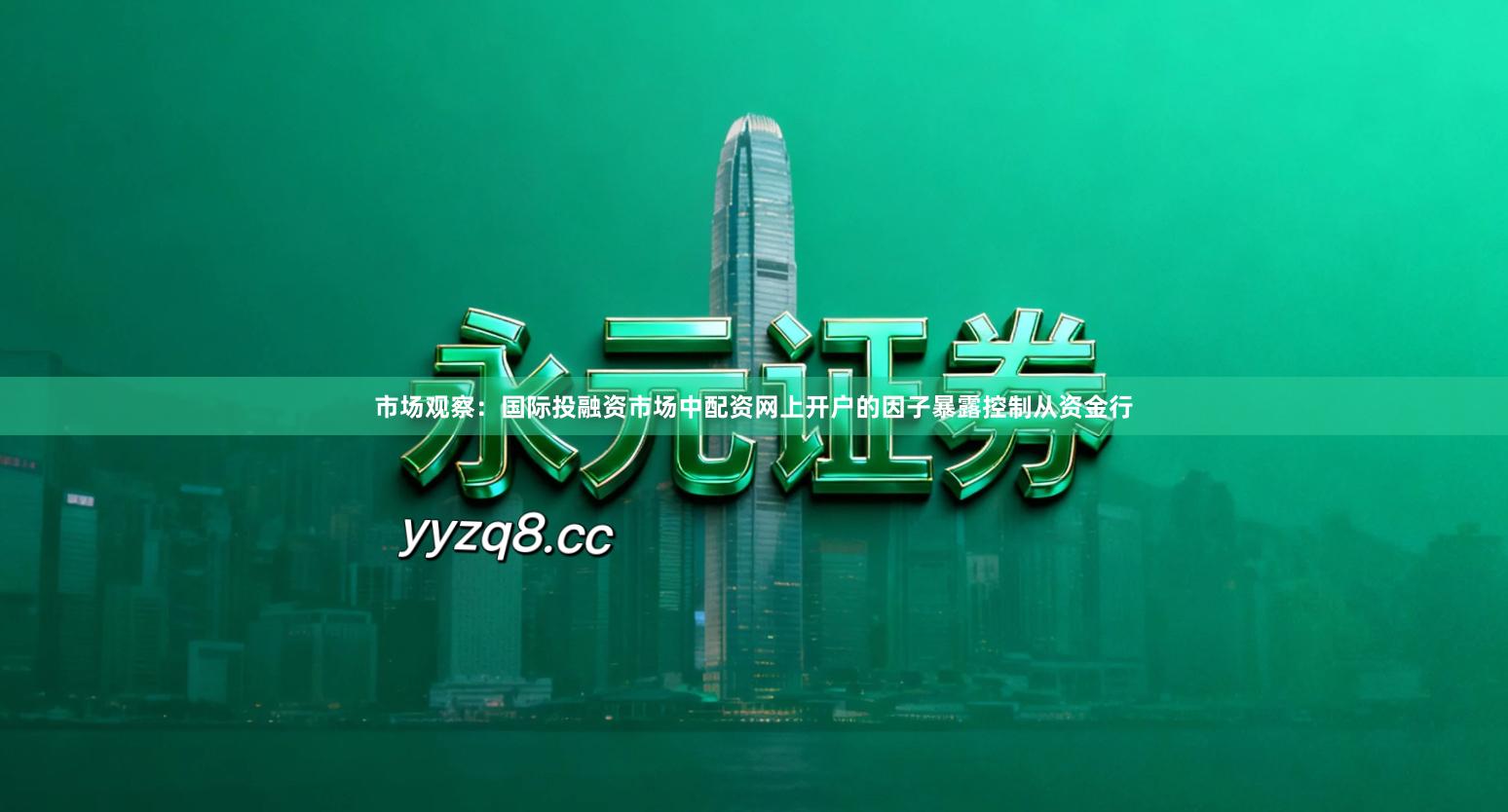 市场观察：国际投融资市场中配资网上开户的因子暴露控制从资金行