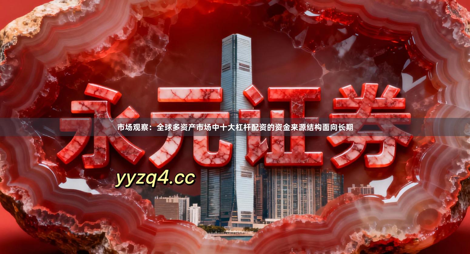 市场观察：全球多资产市场中十大杠杆配资的资金来源结构面向长期