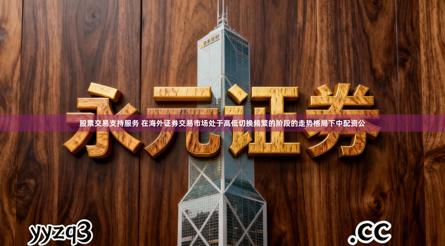 股票交易支持服务 在海外证券交易市场处于高低切换频繁的阶段的走势格局下中配资公