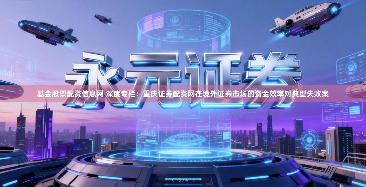 基金股票配资信息网 深度专栏：重庆证券配资网在境外证券市场的资金效率对典型失败案