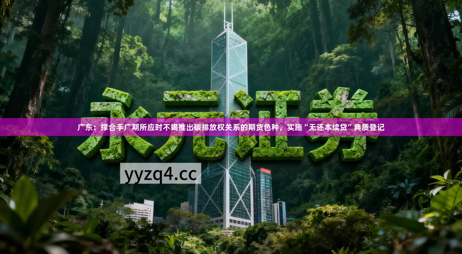 广东：撑合手广期所应时不竭推出碳排放权关系的期货色种，实施“无还本续贷”典质登记