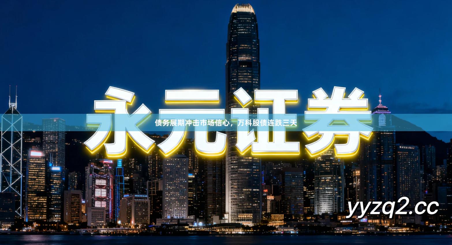 债务展期冲击市场信心，万科股债连跌三天