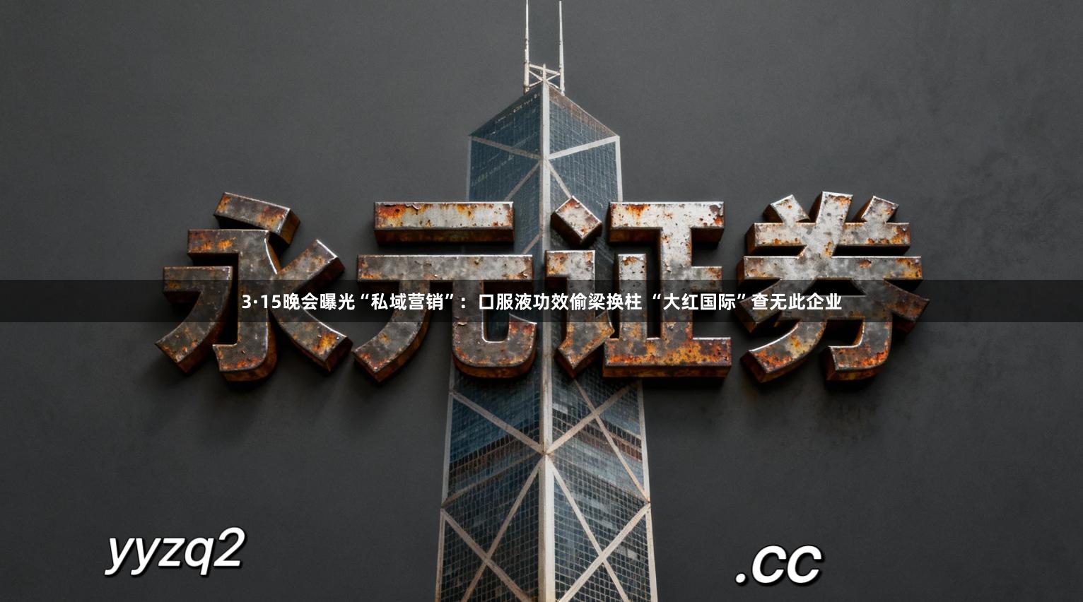 3·15晚会曝光“私域营销”：口服液功效偷梁换柱 “大红国际”查无此企业